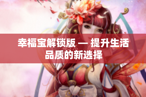 幸福宝解锁版 — 提升生活品质的新选择