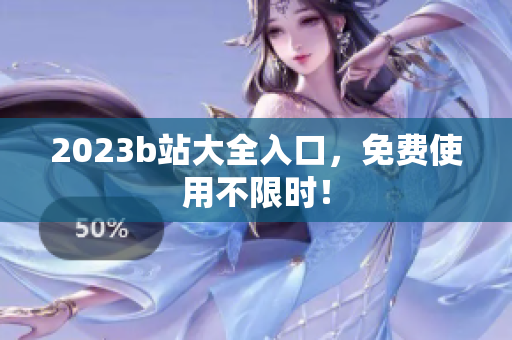 2023b站大全入口，免费使用不限时！