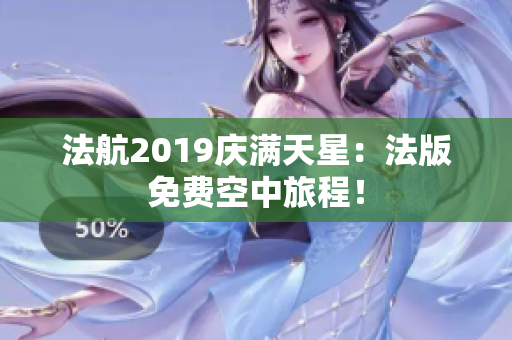 法航2019庆满天星：法版免费空中旅程！
