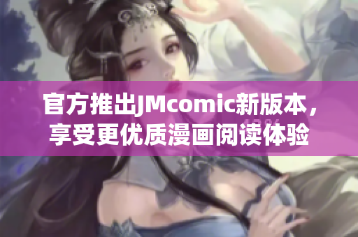 官方推出JMcomic新版本，享受更优质漫画阅读体验