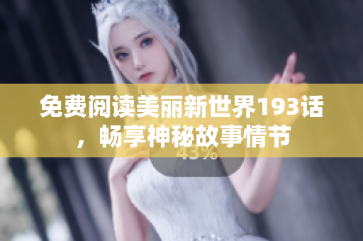 免费阅读美丽新世界193话，畅享神秘故事情节