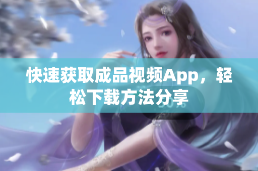 快速获取成品视频App，轻松下载方法分享