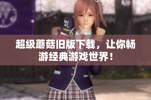 超级蘑菇旧版下载，让你畅游经典游戏世界！