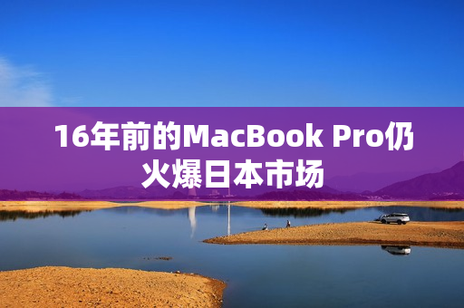 16年前的MacBook Pro仍火爆日本市场