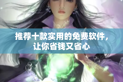 推荐十款实用的免费软件，让你省钱又省心