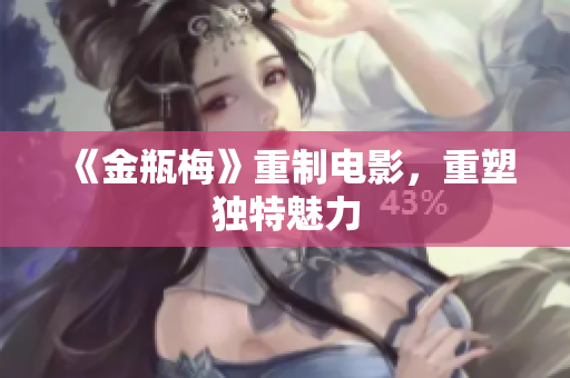 《金瓶梅》重制电影，重塑独特魅力
