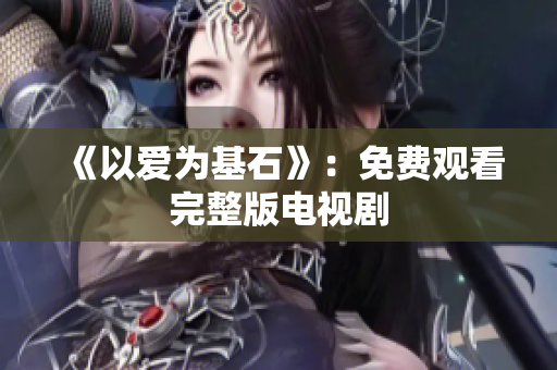 《以爱为基石》：免费观看完整版电视剧