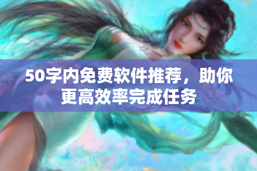 50字内免费软件推荐，助你更高效率完成任务