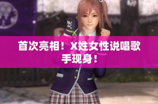 首次亮相！X姓女性说唱歌手现身！