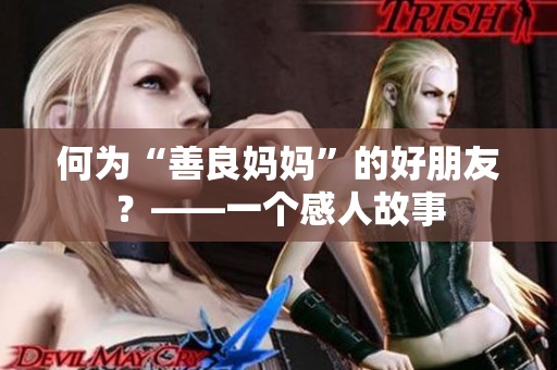 何为“善良妈妈”的好朋友？——一个感人故事