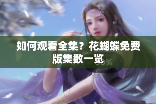 如何观看全集？花蝴蝶免费版集数一览