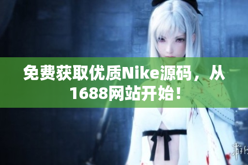 免费获取优质Nike源码，从1688网站开始！