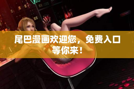 尾巴漫画欢迎您，免费入口等你来！