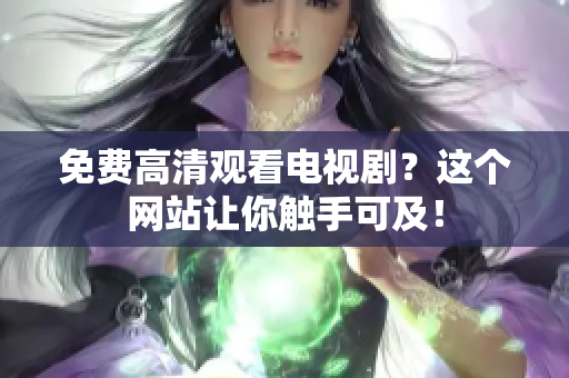 免费高清观看电视剧？这个网站让你触手可及！