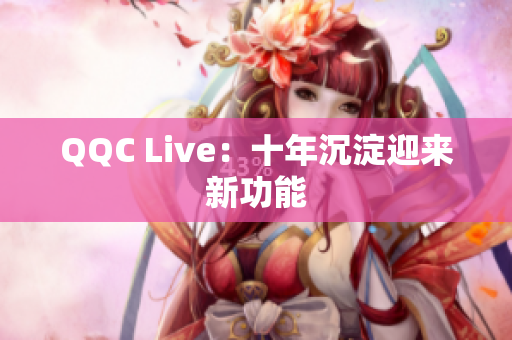 QQC Live：十年沉淀迎来新功能