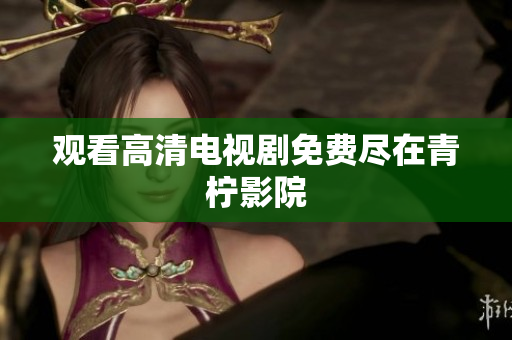 观看高清电视剧免费尽在青柠影院