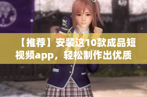 【推荐】安装这10款成品短视频app，轻松制作出优质短视频