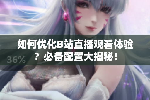 如何优化B站直播观看体验？必备配置大揭秘！