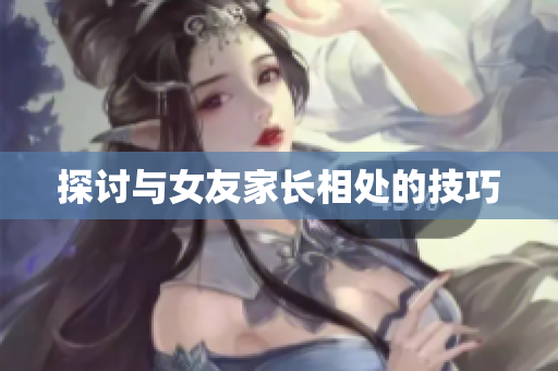 探讨与女友家长相处的技巧
