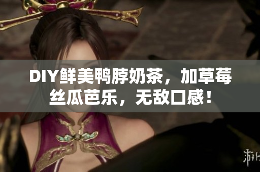 DIY鲜美鸭脖奶茶，加草莓丝瓜芭乐，无敌口感！