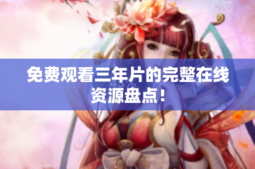 免费观看三年片的完整在线资源盘点！
