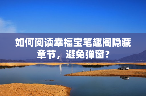 如何阅读幸福宝笔趣阁隐藏章节，避免弹窗？