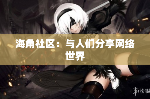 海角社区：与人们分享网络世界