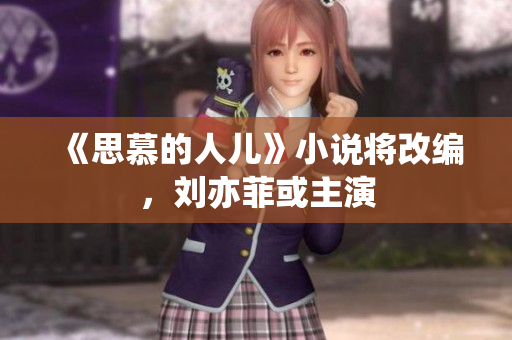 《思慕的人儿》小说将改编，刘亦菲或主演