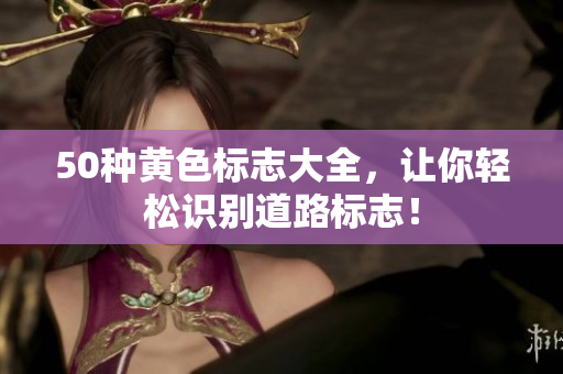 50种黄色标志大全，让你轻松识别道路标志！