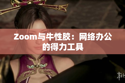 Zoom与牛性胶：网络办公的得力工具