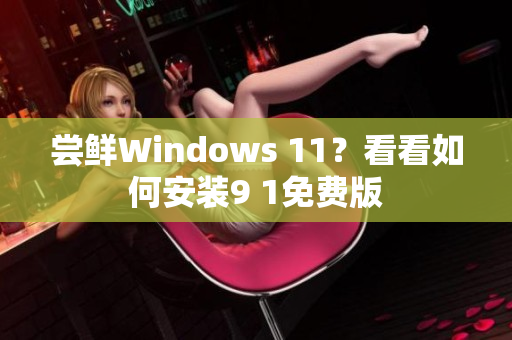 尝鲜Windows 11？看看如何安装9 1免费版