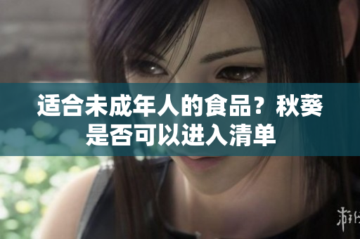 适合未成年人的食品？秋葵是否可以进入清单