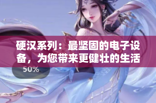 硬汉系列：最坚固的电子设备，为您带来更健壮的生活