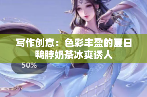 写作创意：色彩丰盈的夏日鸭脖奶茶冰爽诱人