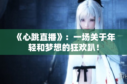 《心跳直播》：一场关于年轻和梦想的狂欢趴！