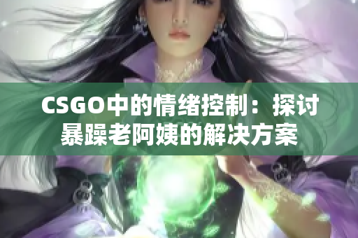 CSGO中的情绪控制：探讨暴躁老阿姨的解决方案