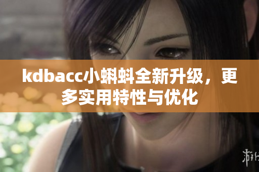 kdbacc小蝌蚪全新升级，更多实用特性与优化