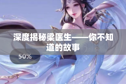 深度揭秘梁医生——你不知道的故事