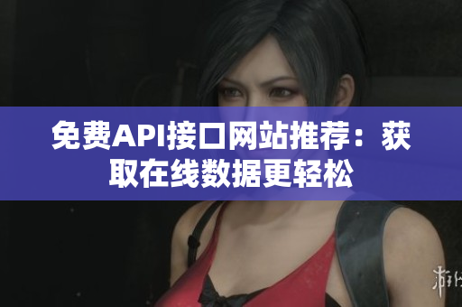 免费API接口网站推荐：获取在线数据更轻松