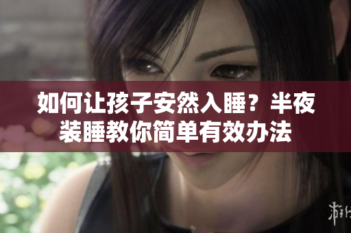 如何让孩子安然入睡？半夜装睡教你简单有效办法
