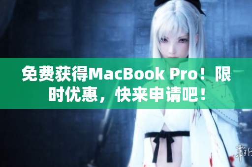 免费获得MacBook Pro！限时优惠，快来申请吧！