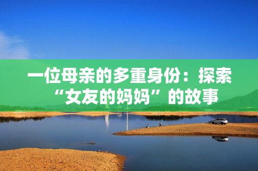 一位母亲的多重身份：探索“女友的妈妈”的故事