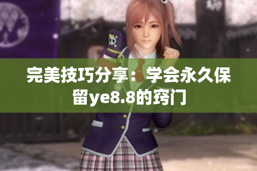 完美技巧分享：学会永久保留ye8.8的窍门