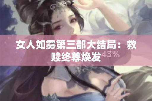 女人如雾第三部大结局：救赎终幕焕发