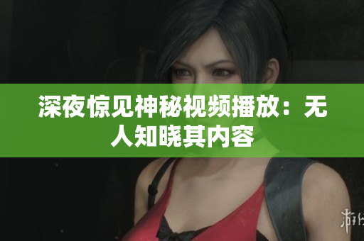 深夜惊见神秘视频播放：无人知晓其内容