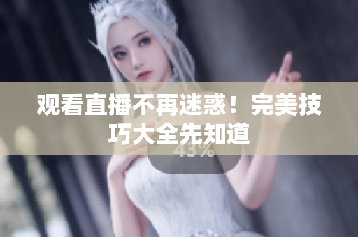 观看直播不再迷惑！完美技巧大全先知道