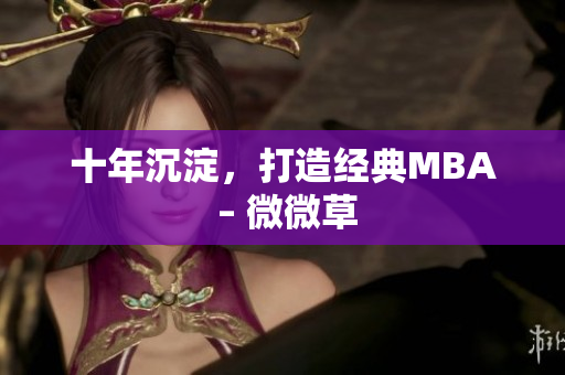十年沉淀，打造经典MBA – 微微草