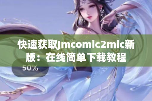 快速获取Jmcomic2mic新版：在线简单下载教程
