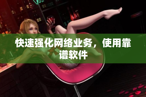 快速强化网络业务，使用靠谱软件