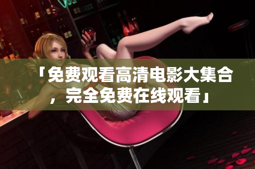 「免费观看高清电影大集合，完全免费在线观看」